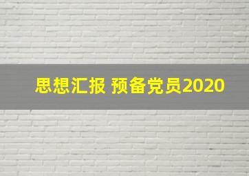 思想汇报 预备党员2020